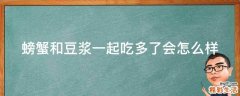 螃蟹和豆浆一起吃多了会怎么样