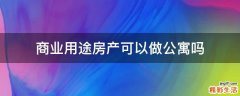 商业用途房产可以做公寓吗