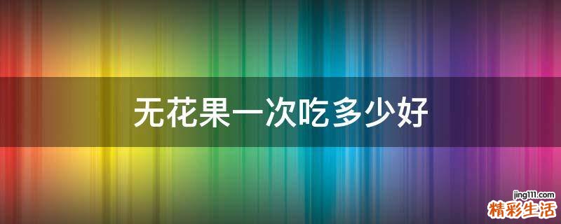 无花果一次吃多少好