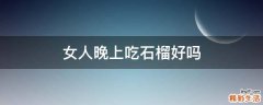 女人晚上吃石榴好吗