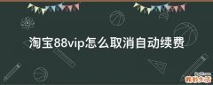 淘宝88vip怎么取消自动续费