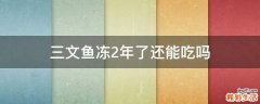 三文鱼冻2年了还能吃吗
