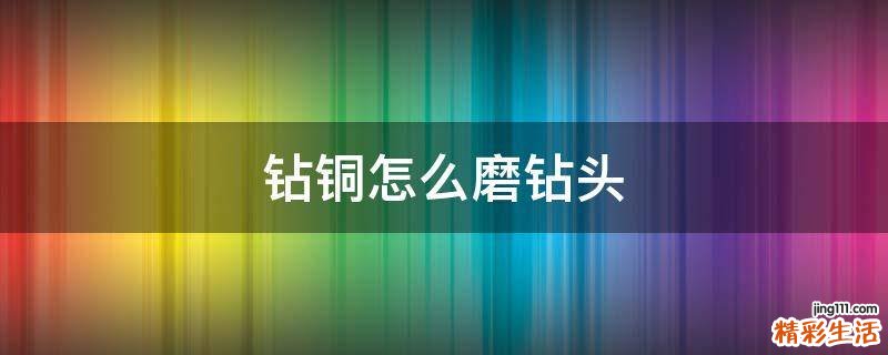 鉆銅怎么磨鉆頭