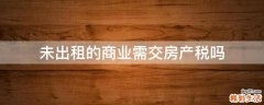 未出租的商业需交房产税吗