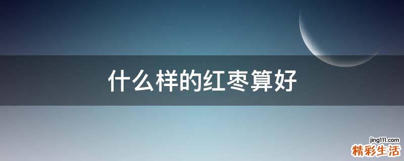 什么样的红枣算好
