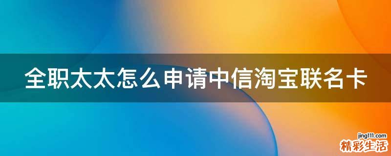 全職太太怎么申請(qǐng)中信淘寶聯(lián)名卡