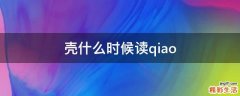 壳什么时候读qiao