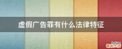 虚假广告罪有什么法律特征