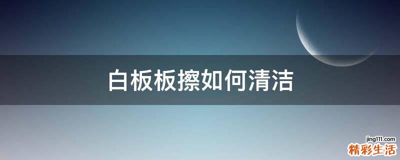 白板板擦如何清洁