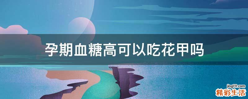 孕期血糖高可以吃花甲吗