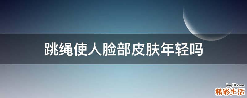 跳绳使人脸部皮肤年轻吗