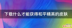 下载什么才能获得和平精英的皮肤