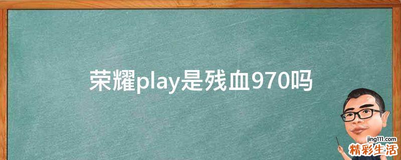 荣耀play是残血970吗