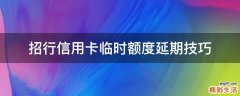 招行信用卡临时额度延期技巧