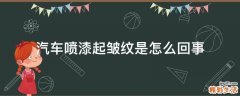 汽车喷漆起皱纹是怎么回事