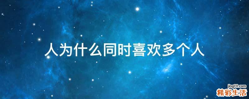 人为什么同时喜欢多个人