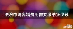 法院申请离婚费用需要缴纳多少钱