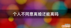 个人不同意离婚还能离吗