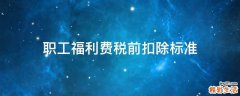 职工福利费税前扣除标准