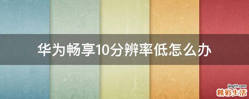 華為暢享10分辨率低怎么辦