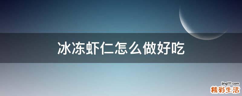 冰冻虾仁怎么做好吃