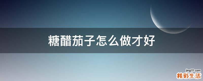 糖醋茄子怎么做才好