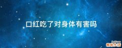 口红吃了对身体有害吗