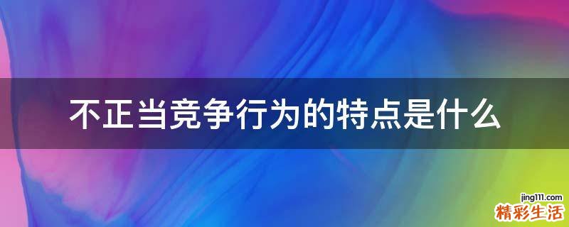 不正当竞争行为的特点是什么
