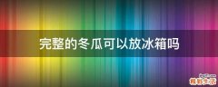 完整的冬瓜可以放冰箱吗