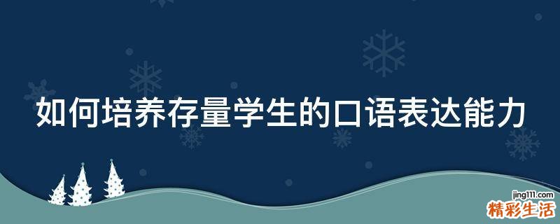 如何培養(yǎng)存量學(xué)生的口語表達(dá)能力