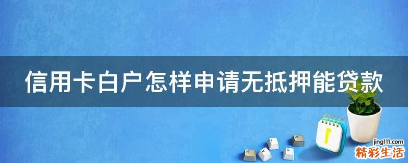 信用卡白户怎样申请无抵押能贷款