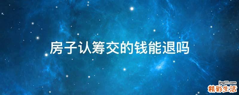 房子认筹交的钱能退吗