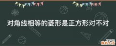 对角线相等的菱形是正方形对不对