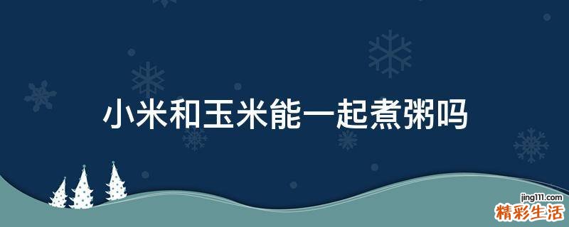 小米和玉米能一起煮粥嗎
