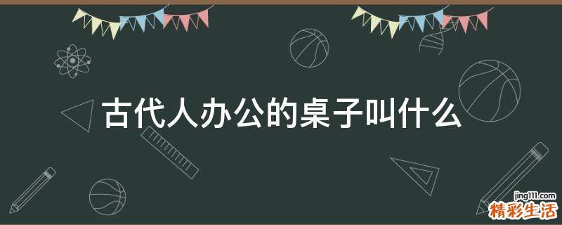 古代人办公的桌子叫什么