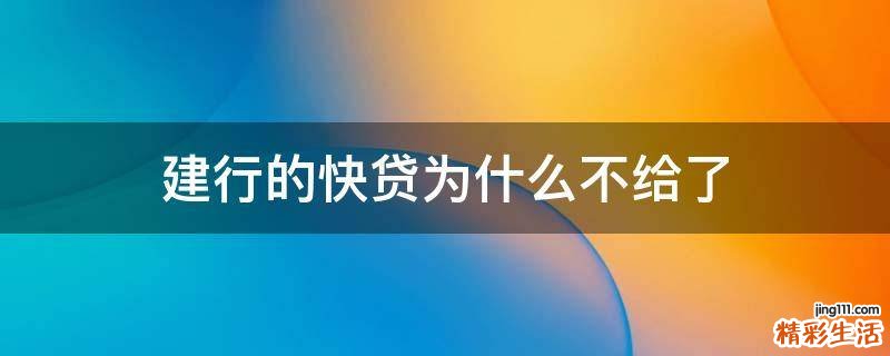 建行的快貸為什么不給了