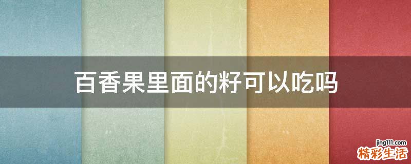 百香果里面的籽可以吃吗