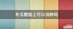 冬瓜敷脸上可以消肿吗