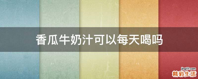 香瓜牛奶汁可以每天喝吗