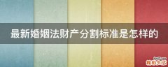 最新婚姻法财产分割标准是怎样的