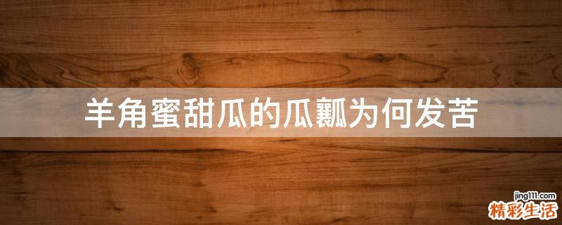 羊角蜜甜瓜的瓜瓤为何发苦