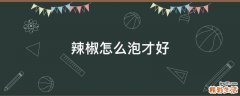 辣椒怎么泡才好