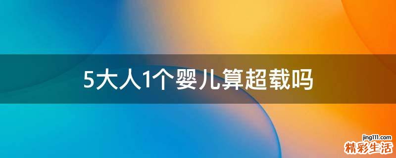5大人1个婴儿算超载吗