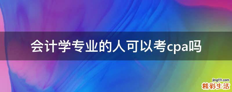 会计学专业的人可以考cpa吗
