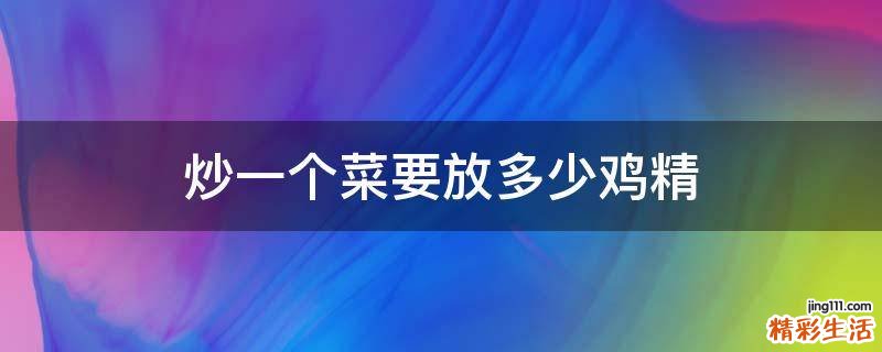 炒一個菜要放多少雞精