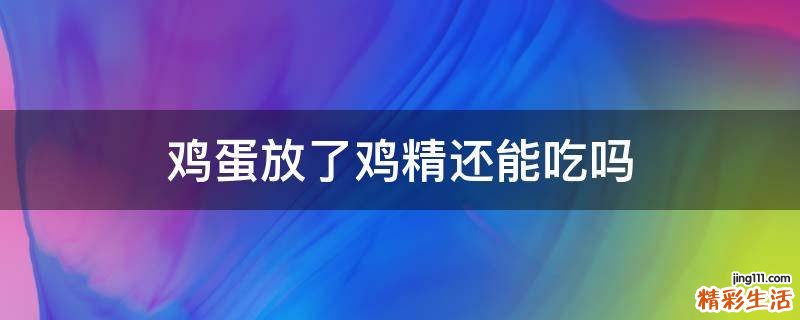 雞蛋放了雞精還能吃嗎