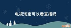 电视淘宝可以看直播吗