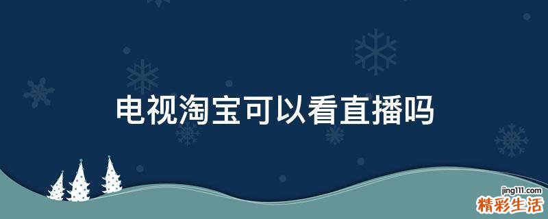 电视淘宝可以看直播吗