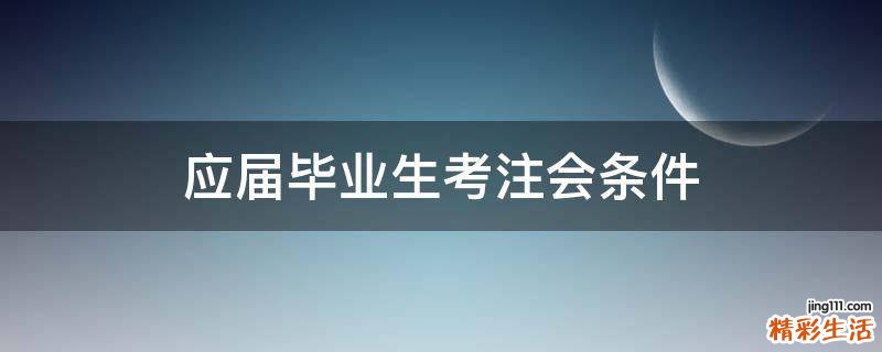 应届毕业生考注会条件
