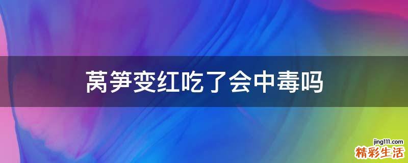 莴笋变红吃了会中毒吗